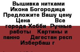 Вышивка нитками Икона Богородица. Предложите Вашу цену! › Цена ­ 12 000 - Все города Хобби. Ручные работы » Картины и панно   . Дагестан респ.,Избербаш г.